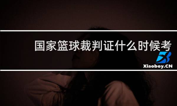 国家篮球裁判证什么时候考
