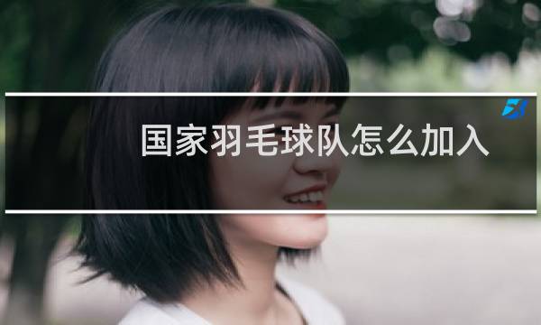 国家羽毛球队怎么加入