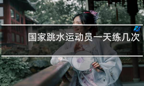 国家跳水运动员一天练几次