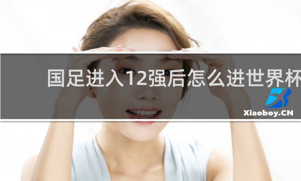 国足进入12强后怎么进世界杯