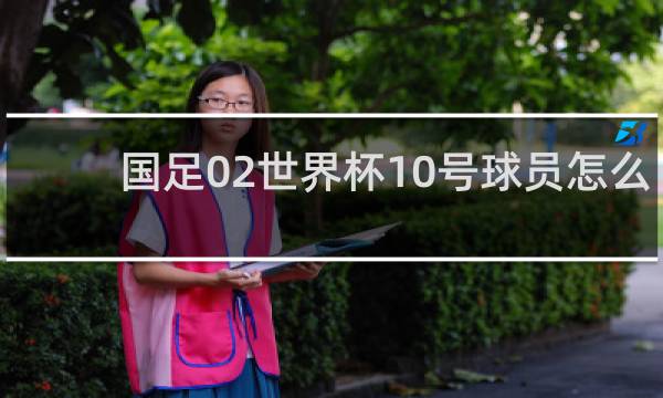 国足02世界杯10号球员怎么了