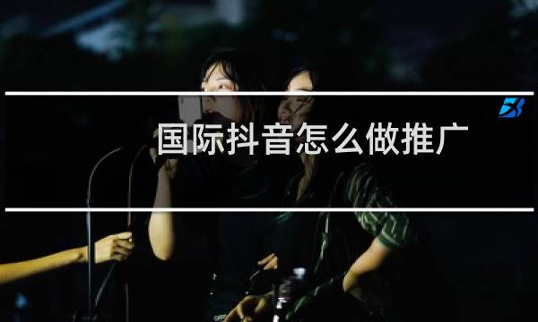 国际抖音怎么做推广