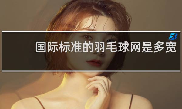 国际标准的羽毛球网是多宽