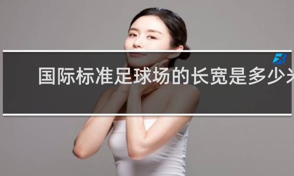 国际标准足球场的长宽是多少米