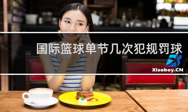 国际篮球单节几次犯规罚球