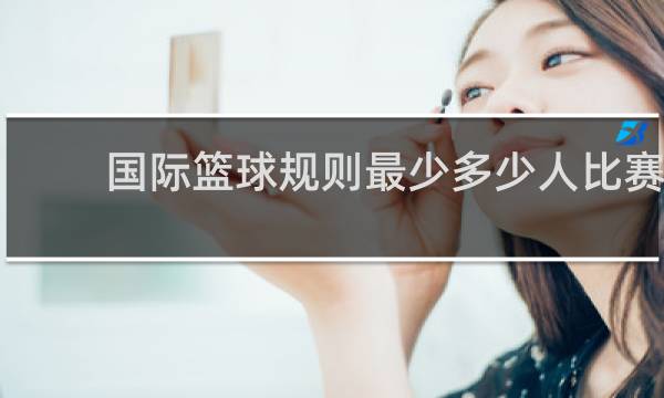国际篮球规则最少多少人比赛