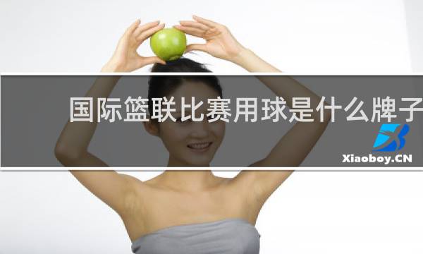 国际篮联比赛用球是什么牌子
