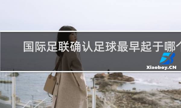 国际足联确认足球最早起于哪个国家