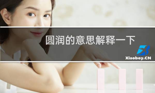 圆润的意思解释一下（圆润的意思）图片