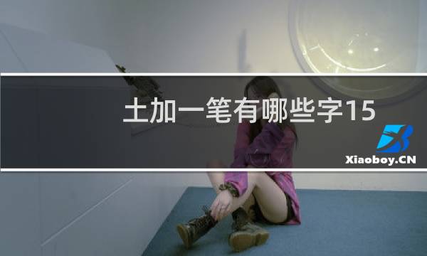 土加一笔有哪些字15个（土加一笔有哪些字）
