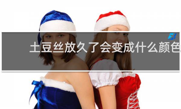 土豆丝放久了会变成什么颜色
