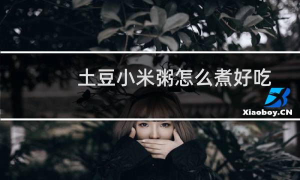 土豆小米粥怎么煮好吃