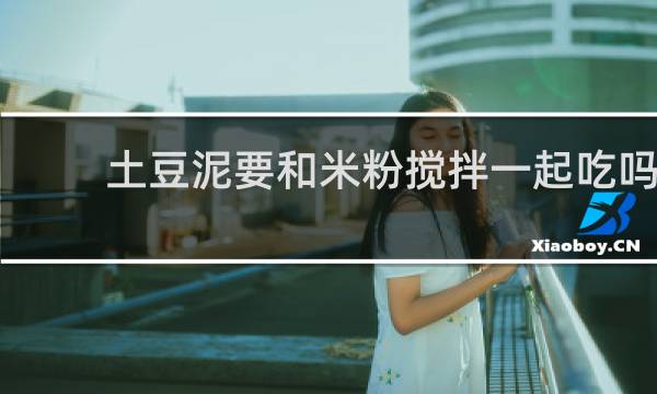 土豆泥要和米粉搅拌一起吃吗