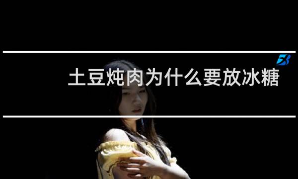 土豆炖肉为什么要放冰糖