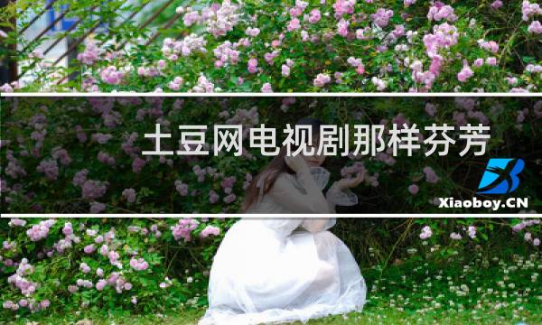 土豆网电视剧那样芬芳（土豆网电视剧下载）图片