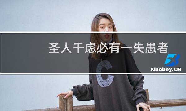 圣人千虑必有一失愚者千虑必有一得的意思(圣人千虑必有一失愚人千虑必有一得的意思)