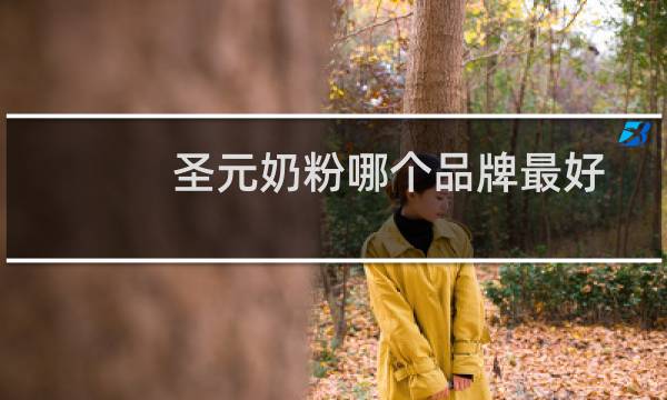 圣元奶粉哪个品牌最好（圣元奶粉哪个系列好）图片