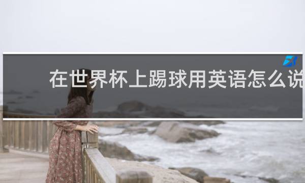 在世界杯上踢球用英语怎么说