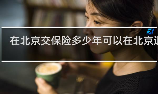在北京交保险多少年可以在北京退休