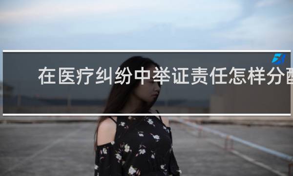 在医疗纠纷中举证责任怎样分配
