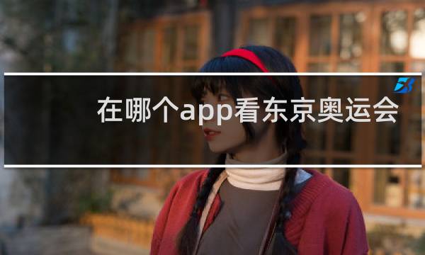 在哪个app看东京奥运会