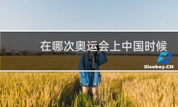 在哪次奥运会上中国时候