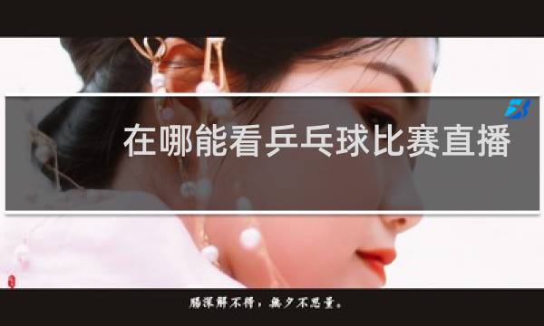 在哪能看乒乓球比赛直播