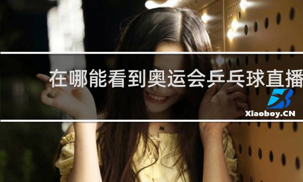 在哪能看到奥运会乒乓球直播