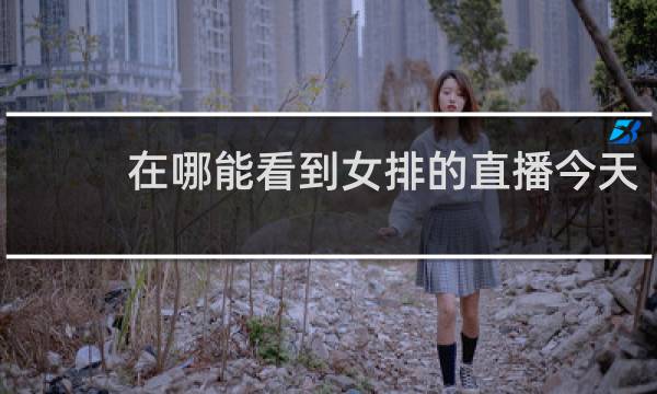 在哪能看到女排的直播今天