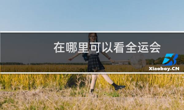 在哪里可以看全运会