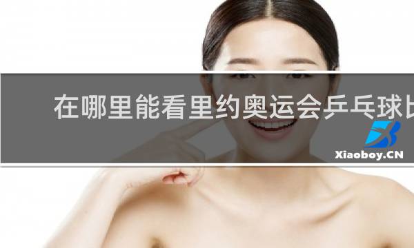 在哪里能看里约奥运会乒乓球比赛