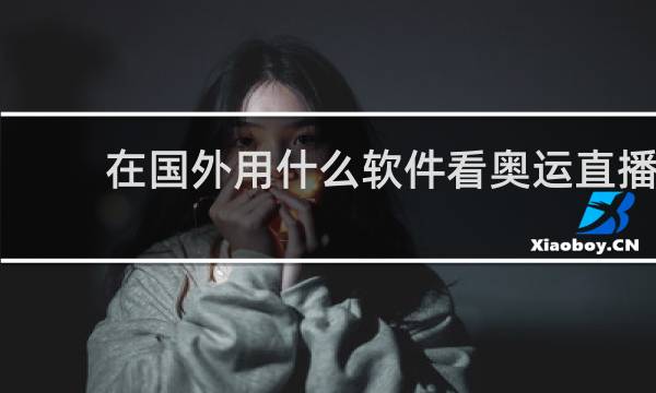 在国外用什么软件看奥运直播