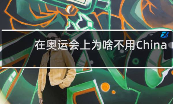 在奥运会上为啥不用China