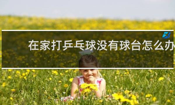 在家打乒乓球没有球台怎么办