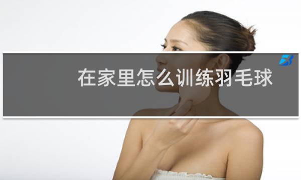 在家里怎么训练羽毛球