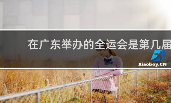 在广东举办的全运会是第几届