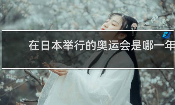 在日本举行的奥运会是哪一年