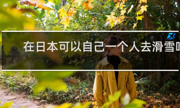 在日本可以自己一个人去滑雪吗