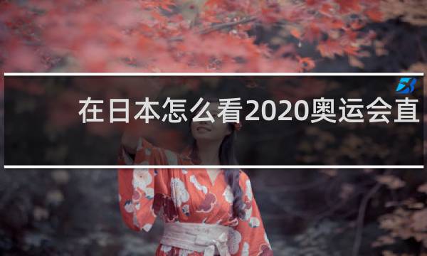 在日本怎么看2020奥运会直播
