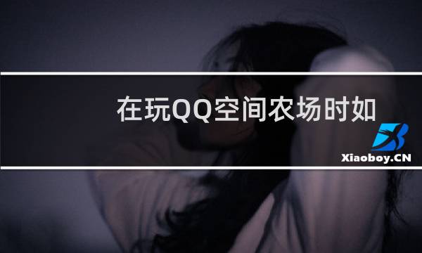 在玩QQ空间农场时如何获得友谊果？