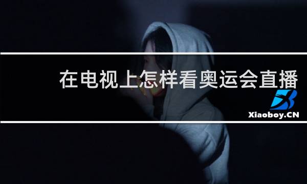 在电视上怎样看奥运会直播