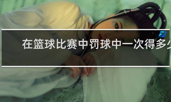在篮球比赛中罚球中一次得多少分