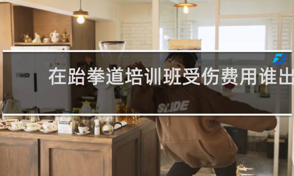 在跆拳道培训班受伤费用谁出