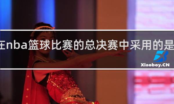 在nba篮球比赛的总决赛中采用的是什么字