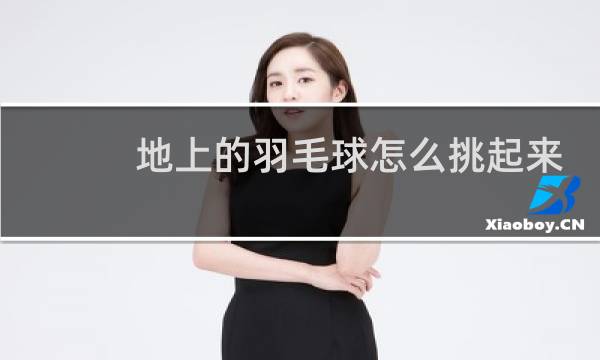 地上的羽毛球怎么挑起来