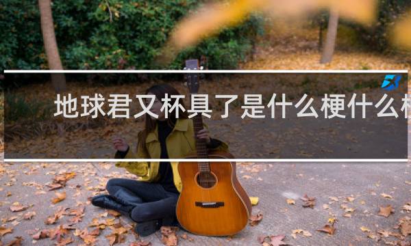 地球君又杯具了是什么梗什么梗