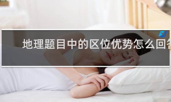 地理题目中的区位优势怎么回答