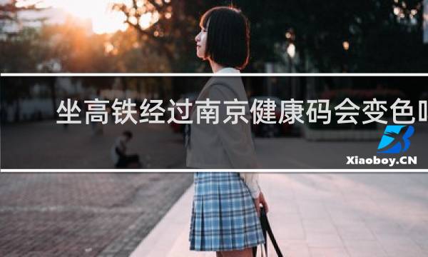 坐高铁经过南京健康码会变色吗