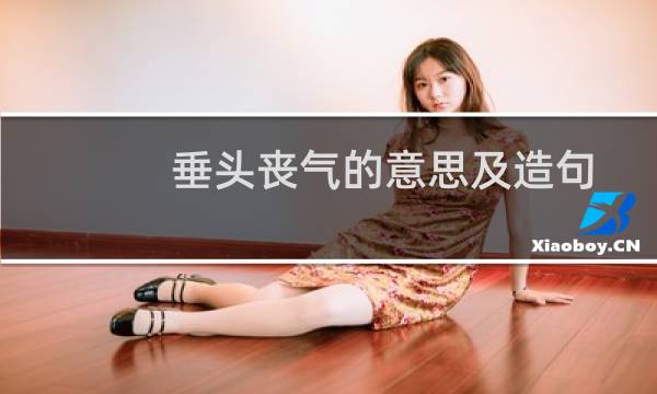 垂头丧气的意思及造句(垂头丧气的意思是什么)