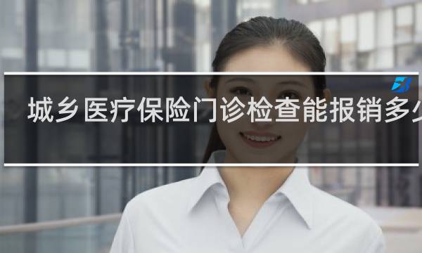 城乡医疗保险门诊检查能报销多少钱